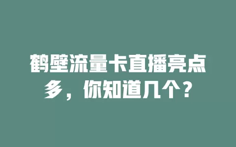 鹤壁流量卡直播亮点多，你知道几个？