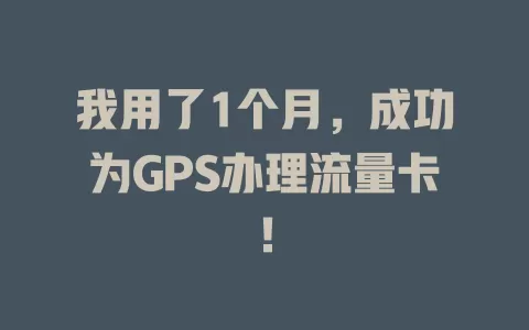我用了1个月，成功为GPS办理流量卡！