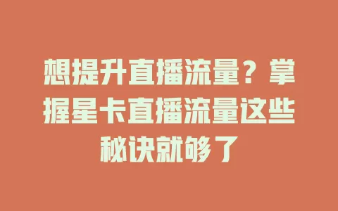 想提升直播流量？掌握星卡直播流量这些秘诀就够了