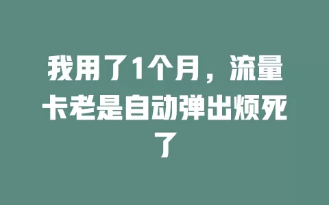 我用了1个月，流量卡老是自动弹出烦死了