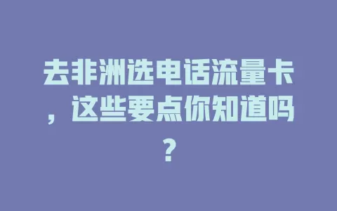 去非洲选电话流量卡，这些要点你知道吗？