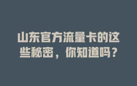山东官方流量卡的这些秘密，你知道吗？