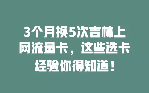 3个月换5次吉林上网流量卡，这些选卡经验你得知道！