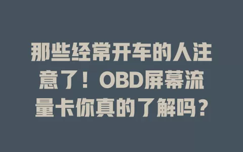 那些经常开车的人注意了！OBD屏幕流量卡你真的了解吗？