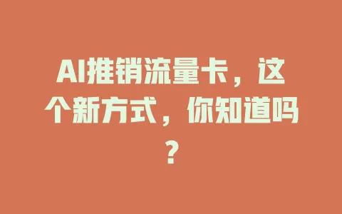 AI推销流量卡，这个新方式，你知道吗？