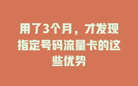 用了3个月，才发现指定号码流量卡的这些优势