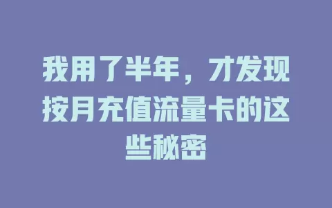 我用了半年，才发现按月充值流量卡的这些秘密