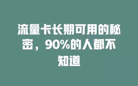 流量卡长期可用的秘密，90%的人都不知道
