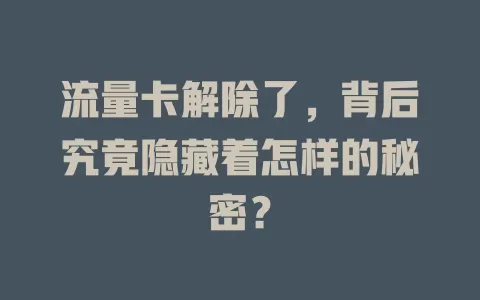 流量卡解除了，背后究竟隐藏着怎样的秘密？
