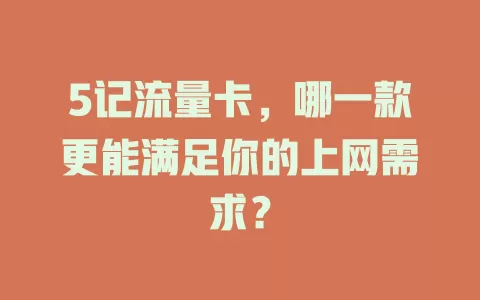 5记流量卡，哪一款更能满足你的上网需求？