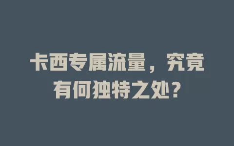 卡西专属流量，究竟有何独特之处？