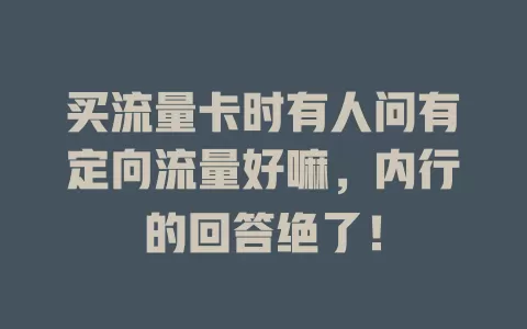 买流量卡时有人问有定向流量好嘛，内行的回答绝了！