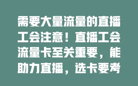 需要大量流量的直播工会注意！直播工会流量卡至关重要，能助力直播，选卡要考虑流量额度、网络、费用及售后，选对卡是工会发展壮大关键