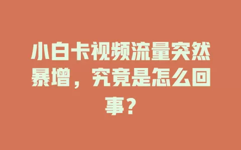 小白卡视频流量突然暴增，究竟是怎么回事？