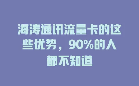 海涛通讯流量卡的这些优势，90%的人都不知道