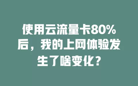使用云流量卡80%后，我的上网体验发生了啥变化？