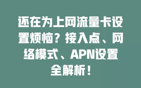 还在为上网流量卡设置烦恼？接入点、网络模式、APN设置全解析！