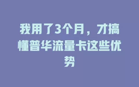 我用了3个月，才搞懂普华流量卡这些优势
