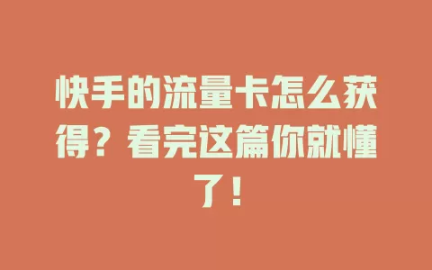 快手的流量卡怎么获得？看完这篇你就懂了！