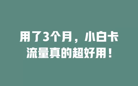 用了3个月，小白卡流量真的超好用！