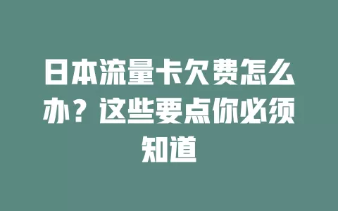 日本流量卡欠费怎么办？这些要点你必须知道