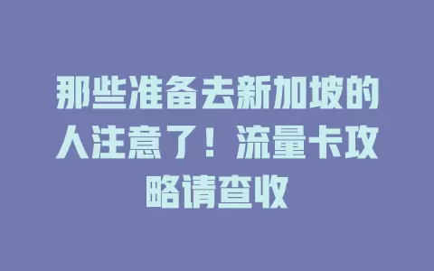 那些准备去新加坡的人注意了！流量卡攻略请查收