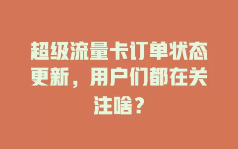 超级流量卡订单状态更新，用户们都在关注啥？