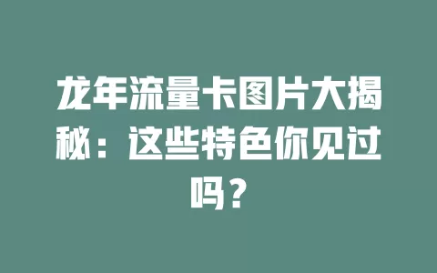 龙年流量卡图片大揭秘：这些特色你见过吗？