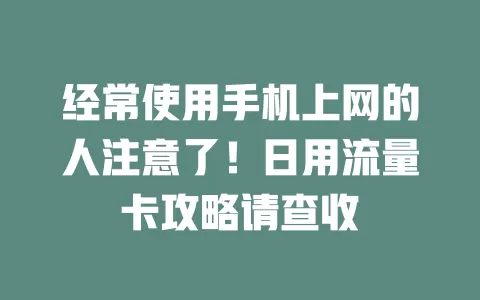 经常使用手机上网的人注意了！日用流量卡攻略请查收