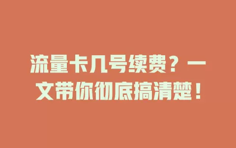 流量卡几号续费？一文带你彻底搞清楚！