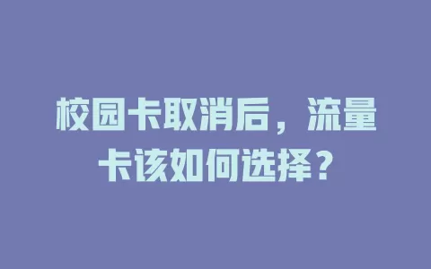 校园卡取消后，流量卡该如何选择？