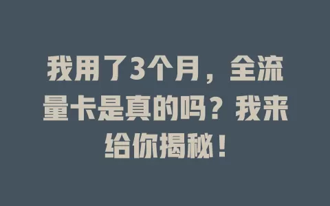 我用了3个月，全流量卡是真的吗？我来给你揭秘！