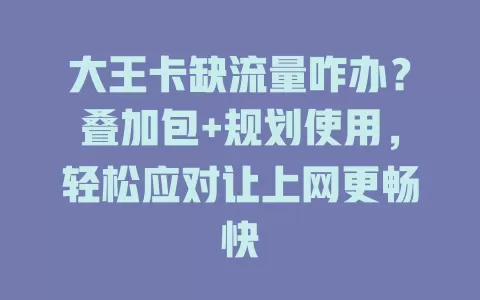 大王卡缺流量咋办？叠加包+规划使用，轻松应对让上网更畅快