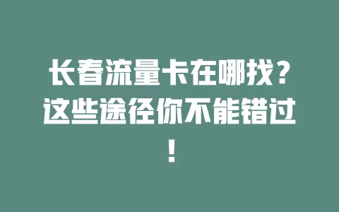 长春流量卡在哪找？这些途径你不能错过！