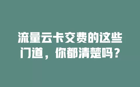 流量云卡交费的这些门道，你都清楚吗？