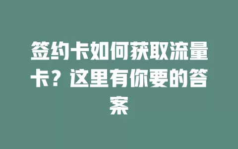 签约卡如何获取流量卡？这里有你要的答案