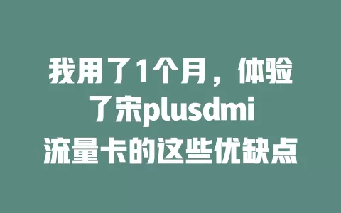 我用了1个月，体验了宋plusdmi流量卡的这些优缺点