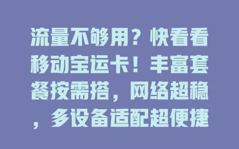 流量不够用？快看看移动宝运卡！丰富套餐按需搭，网络超稳，多设备适配超便捷，告别流量困扰