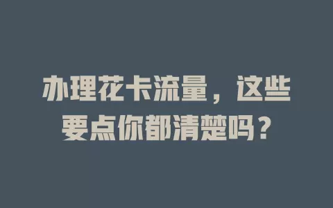 办理花卡流量，这些要点你都清楚吗？