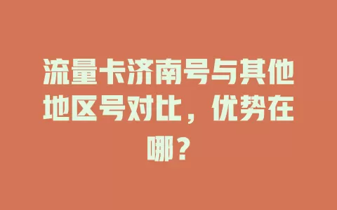流量卡济南号与其他地区号对比，优势在哪？