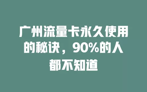 广州流量卡永久使用的秘诀，90%的人都不知道