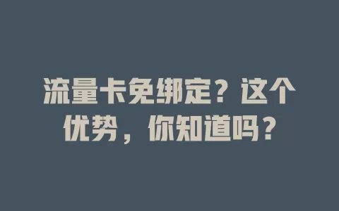 流量卡免绑定？这个优势，你知道吗？