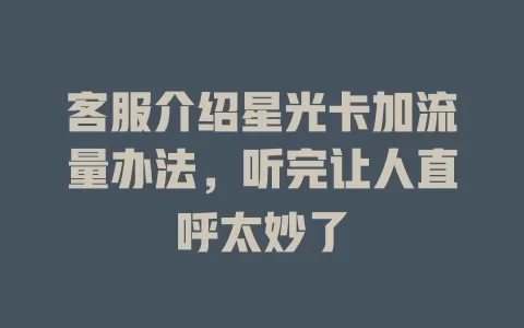 客服介绍星光卡加流量办法，听完让人直呼太妙了