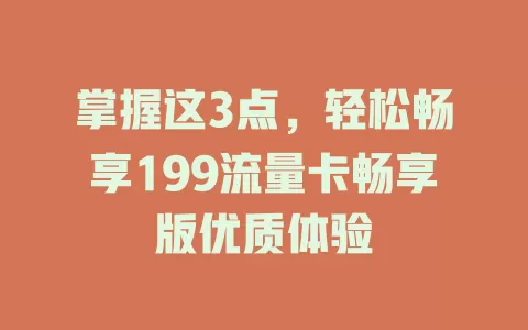 掌握这3点，轻松畅享199流量卡畅享版优质体验