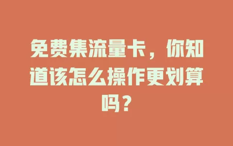 免费集流量卡，你知道该怎么操作更划算吗？