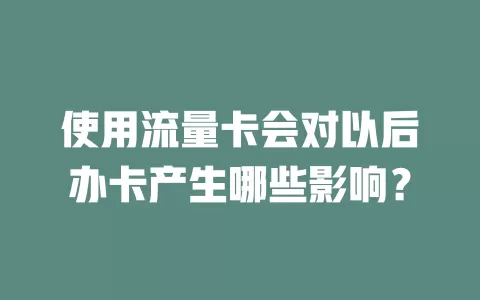 使用流量卡会对以后办卡产生哪些影响？
