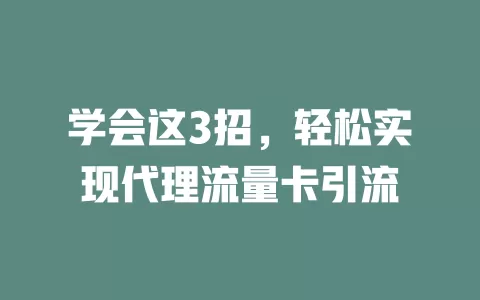 学会这3招，轻松实现代理流量卡引流