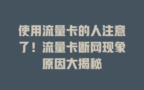 使用流量卡的人注意了！流量卡断网现象原因大揭秘