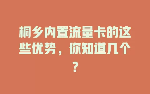桐乡内置流量卡的这些优势，你知道几个？