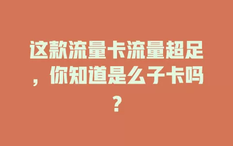 这款流量卡流量超足，你知道是么子卡吗？